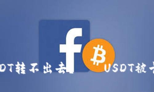 为什么钱包里的USDT转不出去？——USDT被卡的原因及解决方法