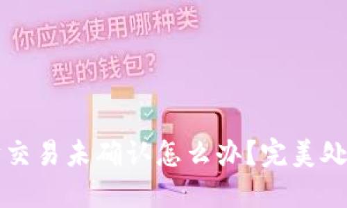 钱包以太坊交易未确认怎么办？完美处理方法分享