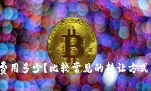 以太坊钱包转让费用多少？比较常见的转让方式及优缺点是什么？