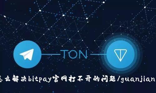 怎么解决bitpay官网打不开的问题/guanjianci