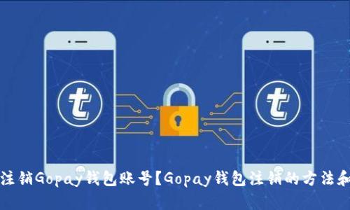 如何注销Gopay钱包账号？Gopay钱包注销的方法和流程