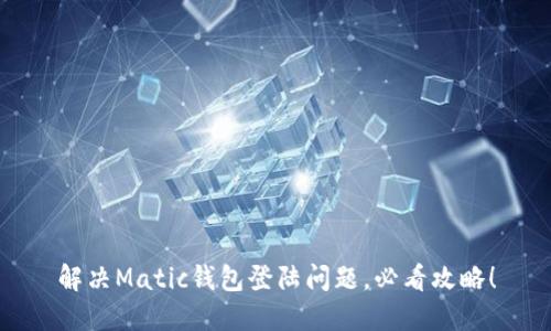 解决Matic钱包登陆问题，必看攻略！