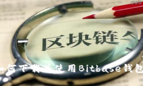 如何下载并使用Bitbase钱包？