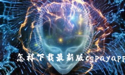 cgpay安卓版下载——怎样下载最新版cgpayapp/cgpay安卓版下载