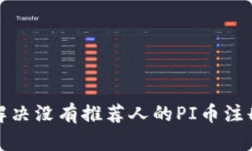 如何解决没有推荐人的PI币注册问题