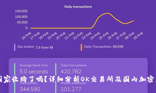 OK交易所被国家收购了吗？详细分析OK交易所及国内加密资产行业现状