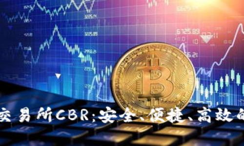 数字货币交易所CBR：安全、便捷、高效的交易平台