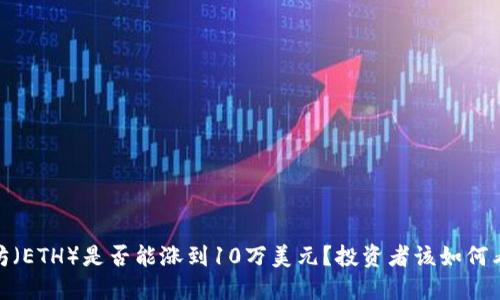 标题: 以太坊（ETH）是否能涨到10万美元？投资者该如何看待未来趋势