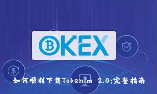 如何顺利下载Tokenim 2.0：完整指南