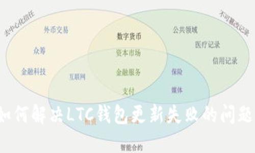 如何解决LTC钱包更新失败的问题？