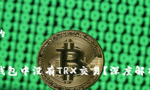 思考一个且的


为什么货币钱包中没有TRX交易？深度解析及解决方案