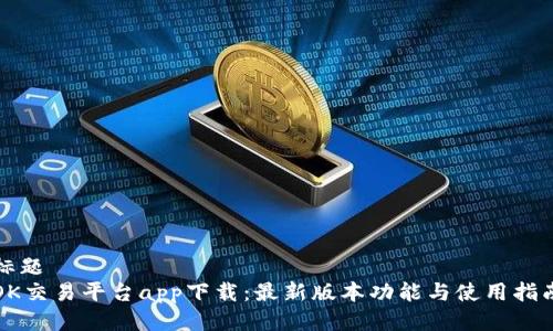 标题
OK交易平台app下载：最新版本功能与使用指南