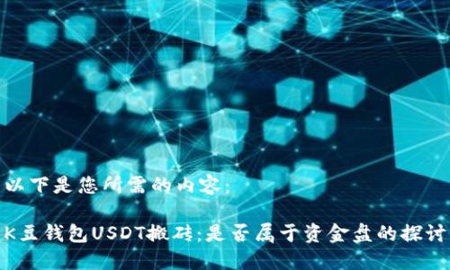 以下是您所需的内容：

K豆钱包USDT搬砖：是否属于资金盘的探讨