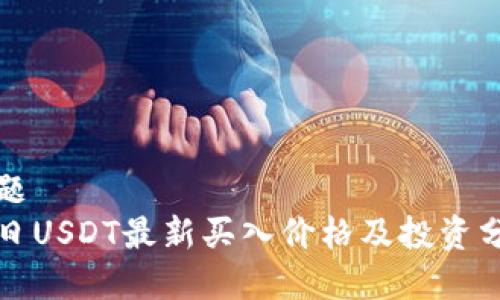 标题
今日USDT最新买入价格及投资分析