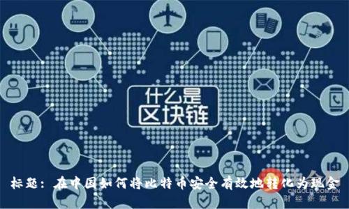 标题: 在中国如何将比特币安全有效地转化为现金