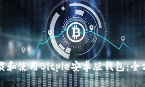 如何下载和使用Bitpie安卓版钱包：全方位指南