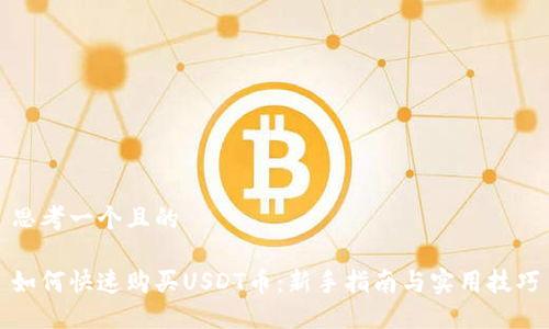 思考一个且的

如何快速购买USDT币：新手指南与实用技巧