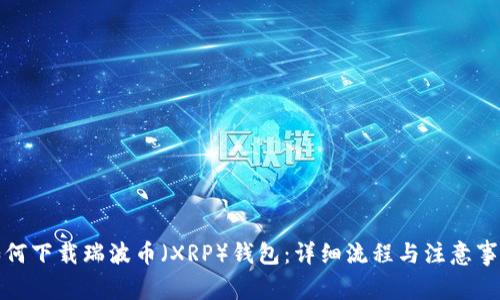 如何下载瑞波币（XRP）钱包：详细流程与注意事项