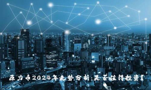 原力币2024年走势分析：是否值得投资？