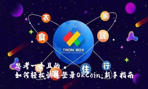 思考一个且的  
如何轻松快速登录OKCoin：新手指南