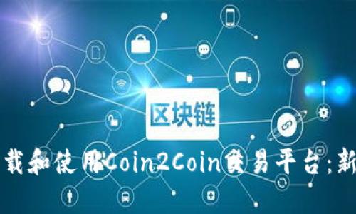 如何下载和使用Coin2Coin交易平台：新手指南