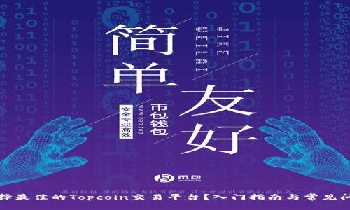 如何选择最佳的Topcoin交易平台？入门指南与常见问题解答