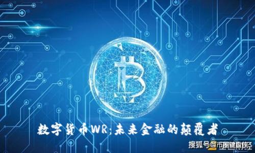 数字货币WR：未来金融的颠覆者