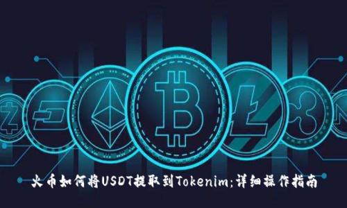 火币如何将USDT提取到Tokenim：详细操作指南