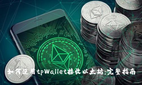 如何使用tpWallet接收以太坊：完整指南