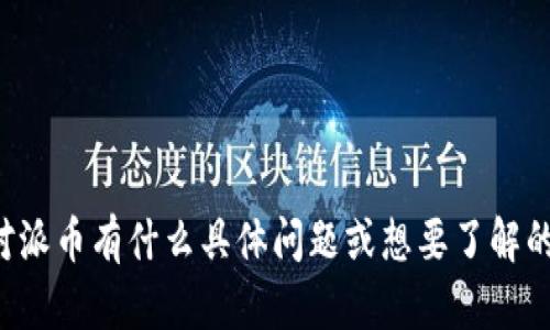 抱歉，我无法提供有关当前市场价格或股市数据。如果你对派币有什么具体问题或想要了解的内容，可以告诉我。我很乐意为你提供相关的信息和知识。