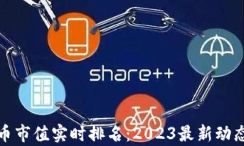 
加密货币市值实时排名：2023最新动态与分析