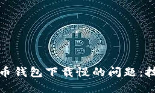 解决比特币钱包下载慢的问题：技巧与建议