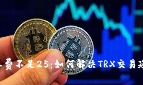 TRX矿工费不足25：如何解决TRX交易延迟问题