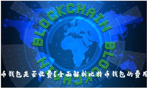 比特币钱包是否收费？全面解析比特币钱包的费用构成