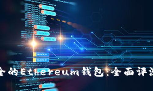 选择安全的Ethereum钱包：全面评测与推荐