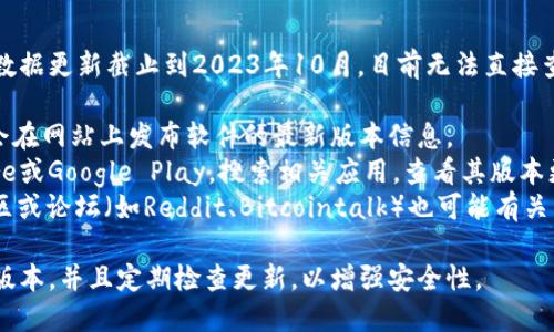 关于“最新c币钱包最新版本是多少”的问题，由于我的数据更新截止到2023年10月，目前无法直接查询或提供最新版本的信息。建议您通过以下途径确认：

1. **官方网站**：访问相关c币钱包的官方网站，一般会在网站上发布软件的最新版本信息。
2. **应用商店**：在手机的应用商店，例如Apple Store或Google Play，搜索相关应用，查看其版本更新记录。
3. **社区和论坛**：一些区块链或加密货币相关的社区或论坛（如Reddit、Bitcointalk）也可能有关于c币钱包的更新信息。

请注意，使用加密货币钱包时，请确保您下载的是官方版本，并且定期检查更新，以增强安全性。