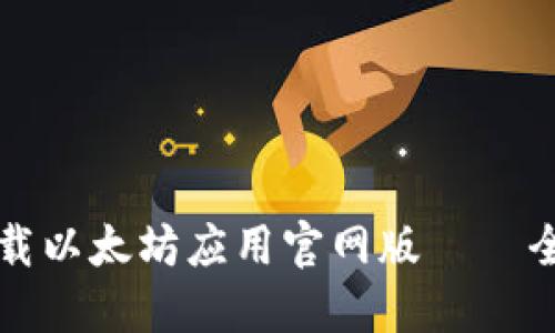 如何下载以太坊应用官网版 – 全面指南