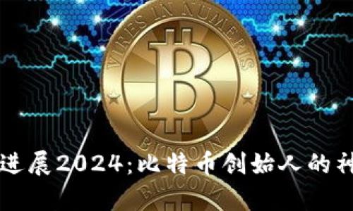 中本聪最新进展2024：比特币创始人的神秘动态解析