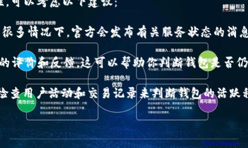 关于“owncoin钱包跑了吗？”这个问题，涉及到某个特定数字资产钱包的运行状态，通常涉及加密货币行业的最新动态和技术情况。由于我是一个AI语言模型，并没有实时更新的能力，所以无法直接回答该钱包是否仍在运营。

如果您有兴趣了解数字货币钱包的一般情况或如何评估某个加密钱包的合法性与有效性，可以考虑以下建议：

- **官方网站和社群:** 访问钱包的官方网站和社交媒体平台，了解最新的公告和动态。很多情况下，官方会发布有关服务状态的消息。

- **用户反馈:** 在各大社交平台、加密货币论坛（如Reddit或Bitcointalk）上查找用户的评价和反馈，这可以帮助你判断钱包是否仍在运营以及其信誉如何。

- **区块链浏览器:** 如果该钱包是针对某一特定加密货币的，可以通过区块链浏览器检查用户活动和交易记录来判断钱包的活跃程度。

如果需要其他类型的信息或具体内容，请告知！