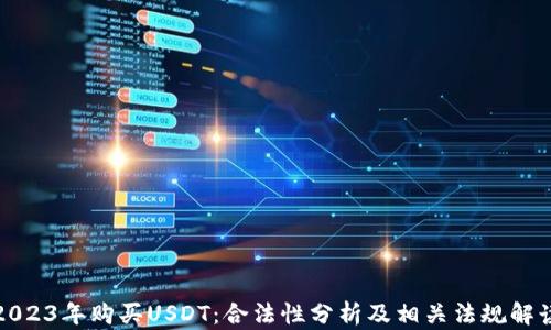 
2023年购买USDT：合法性分析及相关法规解读