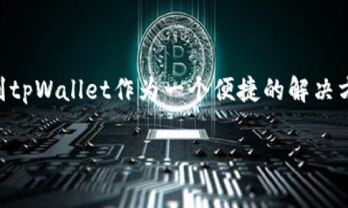 是的，虚拟币可以直接提到tpWallet。tpWallet是一个多链数字钱包，支持多种虚拟货币的存储和交易。在介绍虚拟币时，可以提到tpWallet作为一个便捷的解决方案，帮助用户管理他们的数字资产。通过tpWallet，用户可以轻松地接收、发送和管理各种虚拟币，提升他们的数字货币使用体验。

如果您有更多关于tpWallet或虚拟币的具体问题，欢迎继续提问！