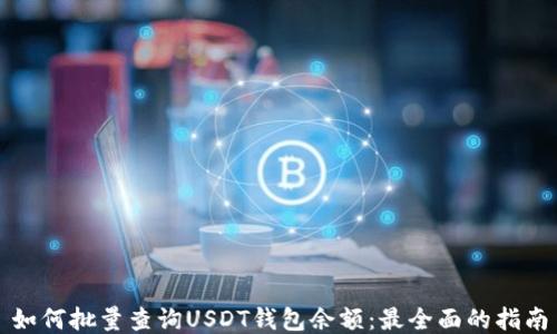 
如何批量查询USDT钱包余额：最全面的指南