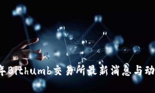 2023年Bithumb交易所最新消息与动态分析