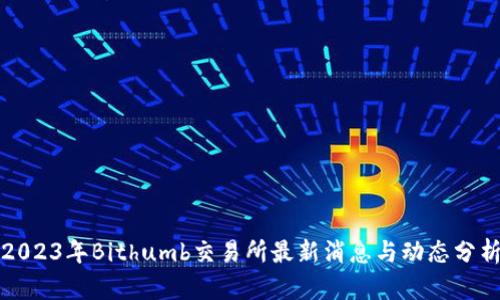 2023年Bithumb交易所最新消息与动态分析