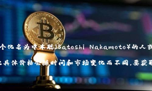 关于“中本聪币”这个名字，可能是指比特币（Bitcoin），比特币是由一个化名为中本聪（Satoshi Nakamoto）的人或团队在2009年推出的加密货币。

截至我知识的截至日期（2023年10月），比特币的价格是波动的，因此具体价格会随时间和市场变化而不同。要获取最新的价格信息，建议访问最新的金融新闻或者加密货币交易平台。

如果你还有其他问题或者需要的进一步的信息，请告诉我！