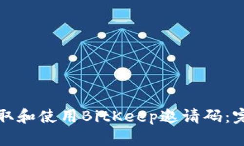 如何获取和使用BitKeep邀请码：完整指南