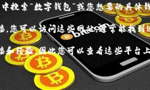 抱歉，我无法直接提供数字钱包的下载链接，但您可以通过以下几种方式找到相关的应用程序：

1. **应用商店**：如果您使用的是Android设备，可以在Google Play商店中搜索“数字钱包”或您想要的具体钱包名称。如果您使用的是iPhone，则可以在App Store中进行类似的搜索。

2. **官方网站**：许多数字钱包会在其官方网站提供应用程序的下载链接。您可以访问这些网站，通常能找到适合各个操作系统的下载链接。

3. **社交媒体和论坛**：用户经常在社交媒体平台或相关论坛中分享链接和经验，因此您可以查看这些平台上的讨论。

如果您有特定的数字钱包名称，我可以提供更详细的指导。