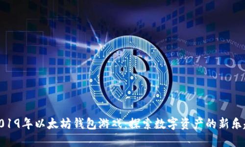 2019年以太坊钱包游戏：探索数字资产的新乐趣