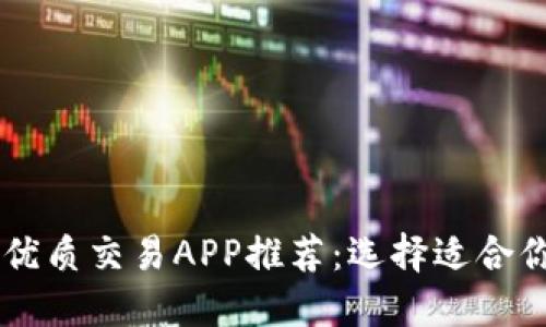 币圈公认的优质交易APP推荐：选择适合你的投资工具