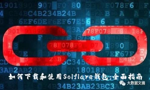 如何下载和使用Solflare钱包：全面指南